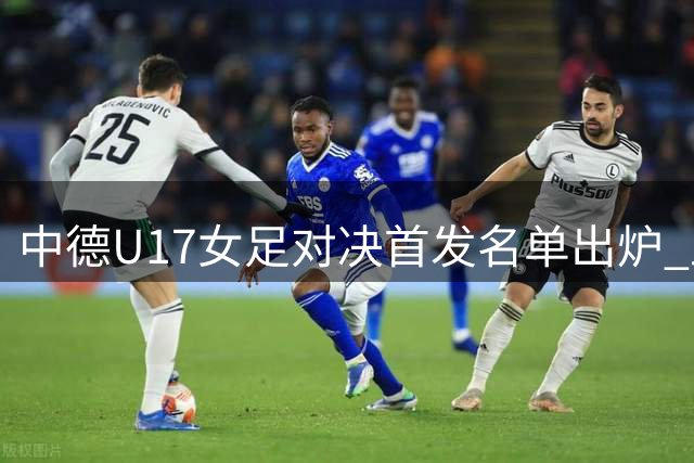 中德U17女足对决首发名单出炉 上海明日之星杯次轮开战