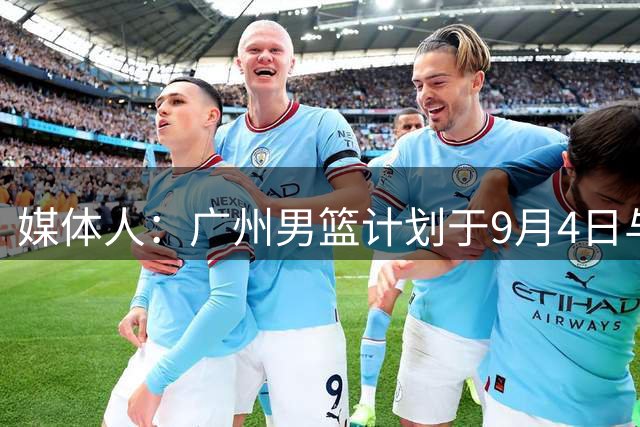 媒体人：广州男篮计划于9月4日与美国俄亥俄职业篮球队进行热身赛
