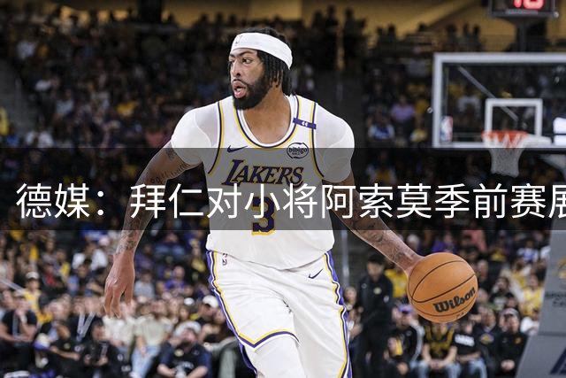 德媒：拜仁对小将阿索莫季前赛展现出的天赋感到惊喜；他成长速度惊人