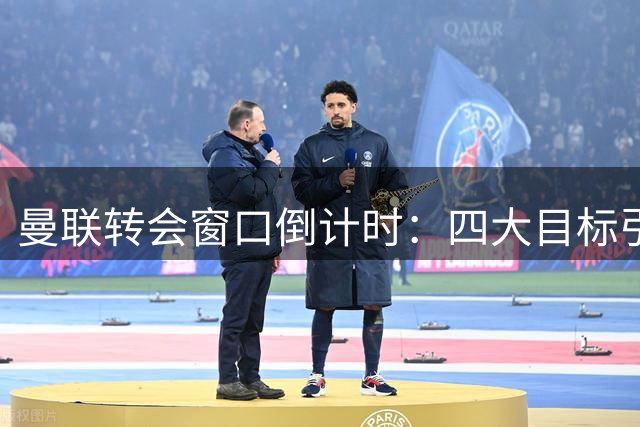 曼联转会窗口倒计时：四大目标引援引关注