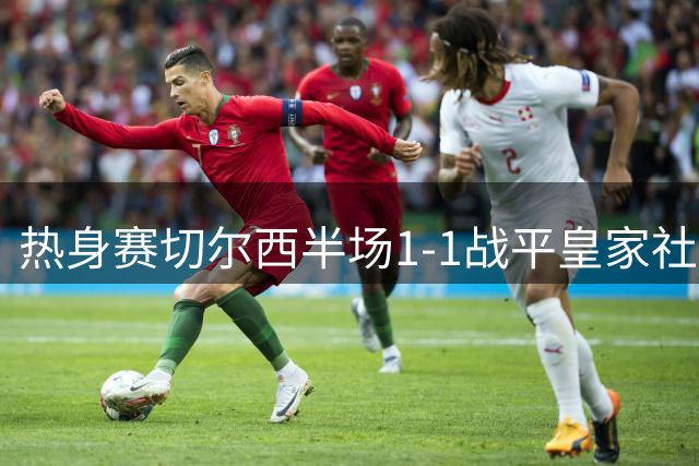 热身赛切尔西半场1-1战平皇家社会 新援罗杰斯建功