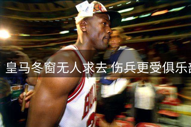 皇马冬窗无人求去 伤兵更受俱乐部保护