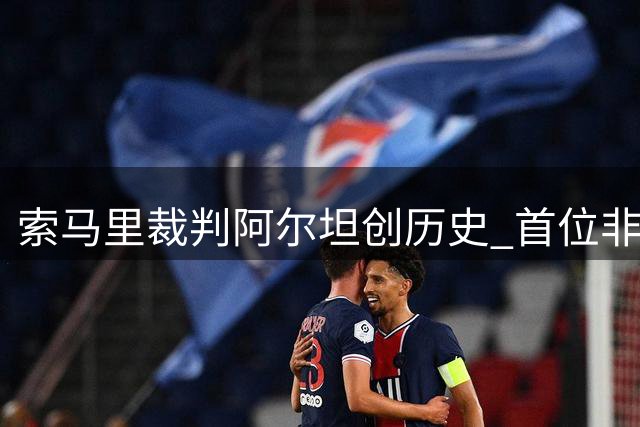 索马里裁判阿尔坦创历史 首位非欧籍主哨欧超杯