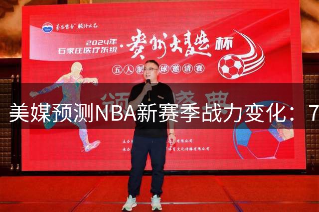 美媒预测NBA新赛季战力变化：76人获评进步最大 火箭湖人勇士遭看低
