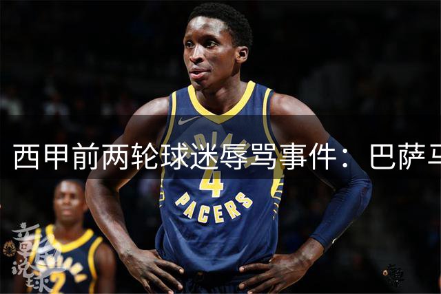 西甲前两轮球迷辱骂事件：巴萨马竞主场遭投诉