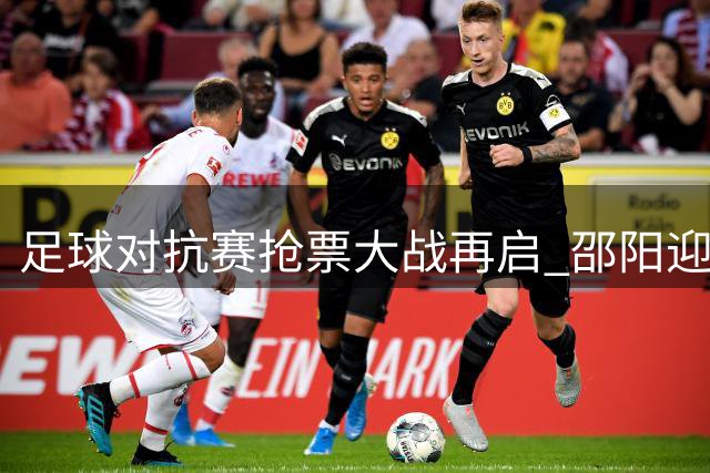 足球对抗赛抢票大战再启 邵阳迎战怀化第二回合门票今日开售