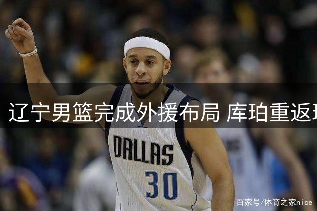 辽宁男篮完成外援布局 库珀重返球队征战新赛季