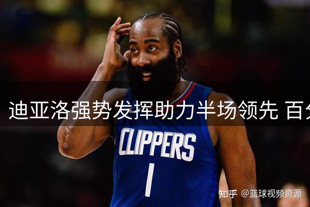 迪亚洛强势发挥助力半场领先 百分大战悬念迭起上演精彩对决